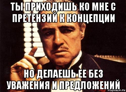 ты приходишь ко мне с претензий к концепции но делаешь ее без уважения и предложений, Мем крестный отец