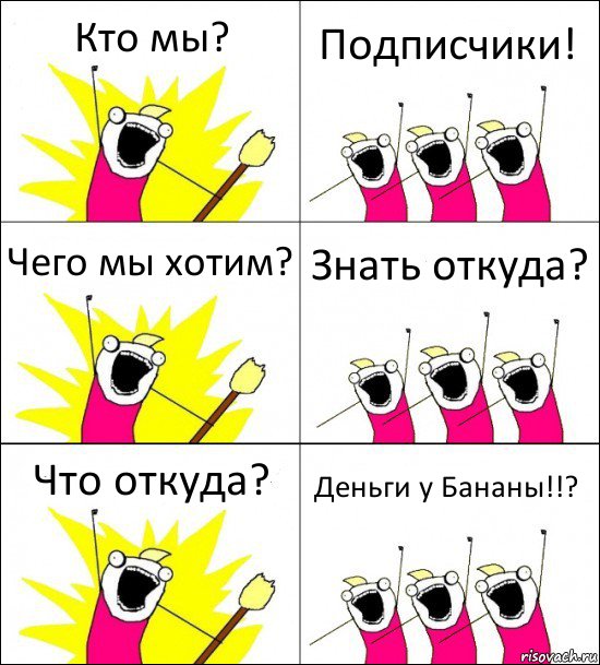 Кто мы? Подписчики! Чего мы хотим? Знать откуда? Что откуда? Деньги у Бананы!!?