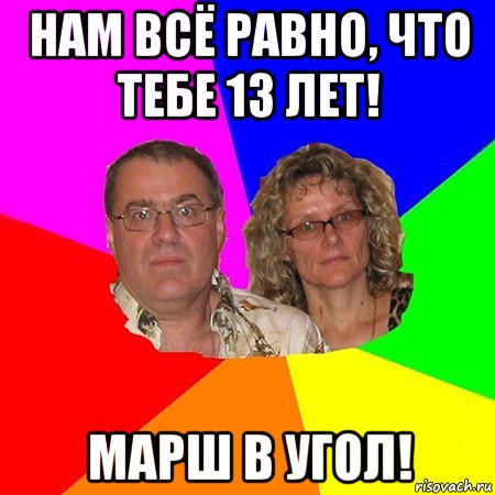 нам всё равно, что тебе 13 лет! марш в угол!, Мем  Типичные родители