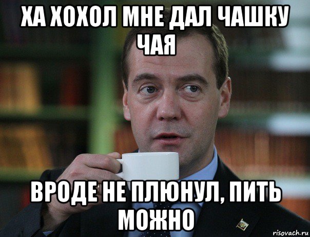 ха хохол мне дал чашку чая вроде не плюнул, пить можно, Мем Медведев спок бро