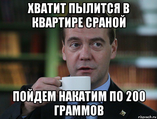 хватит пылится в квартире сраной пойдем накатим по 200 граммов, Мем Медведев спок бро