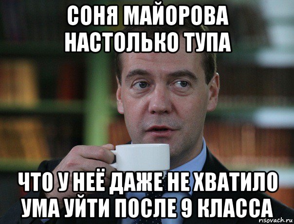 соня майорова настолько тупа что у неё даже не хватило ума уйти после 9 класса, Мем Медведев спок бро