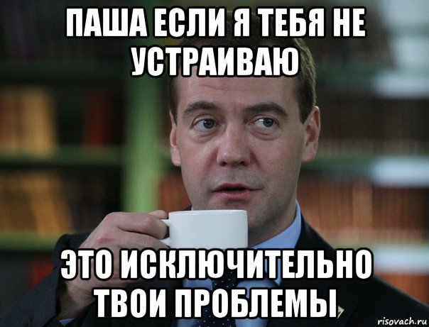паша если я тебя не устраиваю это исключительно твои проблемы, Мем Медведев спок бро