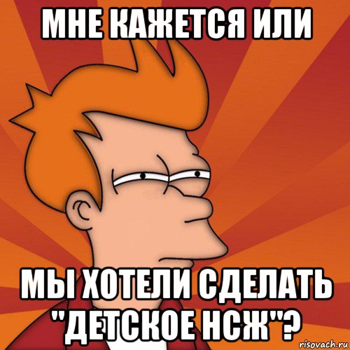 мне кажется или мы хотели сделать "детское нсж"?, Мем Мне кажется или (Фрай Футурама)