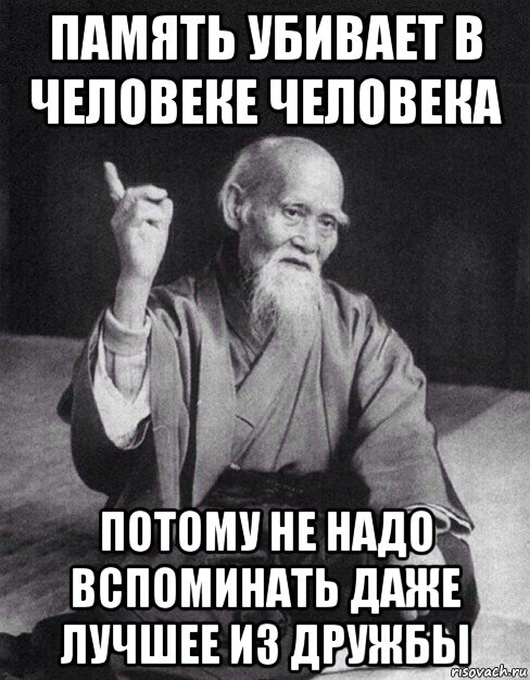 память убивает в человеке человека потому не надо вспоминать даже лучшее из дружбы, Мем Монах-мудрец (сэнсей)