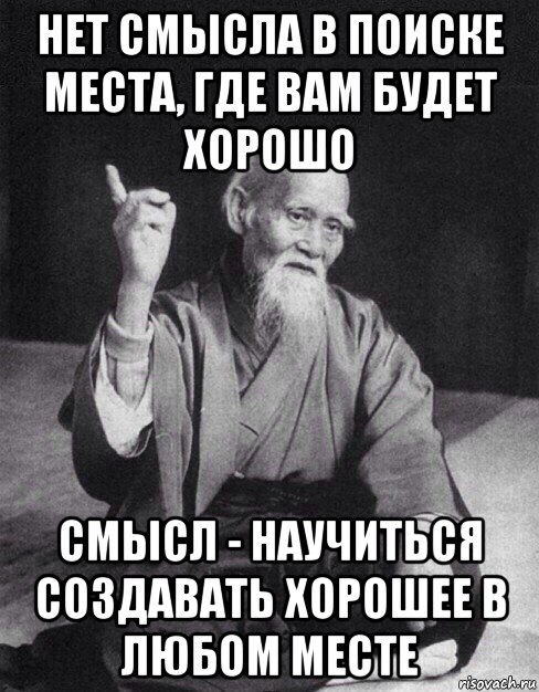 нет смысла в поиске места, где вам будет хорошо смысл - научиться создавать хорошее в любом месте, Мем Монах-мудрец (сэнсей)