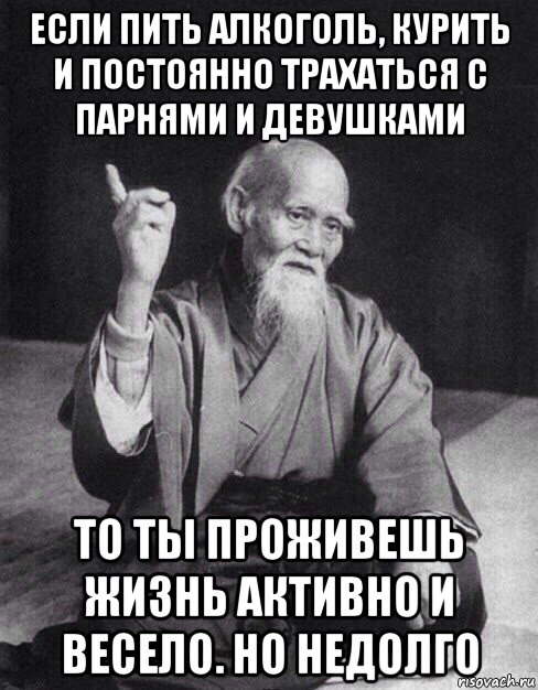 если пить алкоголь, курить и постоянно трахаться с парнями и девушками то ты проживешь жизнь активно и весело. но недолго, Мем Монах-мудрец (сэнсей)