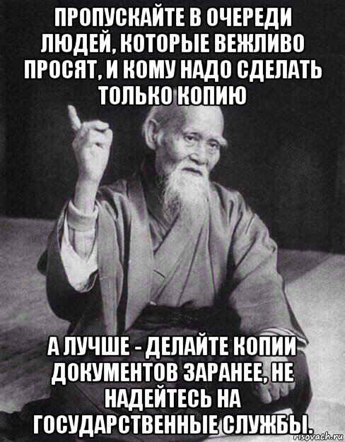 пропускайте в очереди людей, которые вежливо просят, и кому надо сделать только копию а лучше - делайте копии документов заранее, не надейтесь на государственные службы., Мем Монах-мудрец (сэнсей)