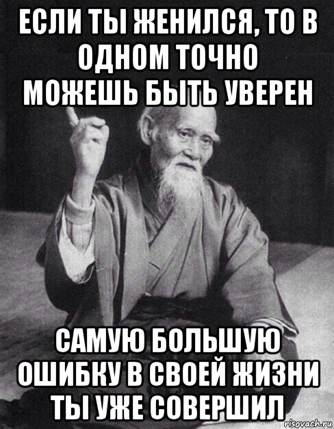 если ты женился, то в одном точно можешь быть уверен самую большую ошибку в своей жизни ты уже совершил, Мем Монах-мудрец (сэнсей)