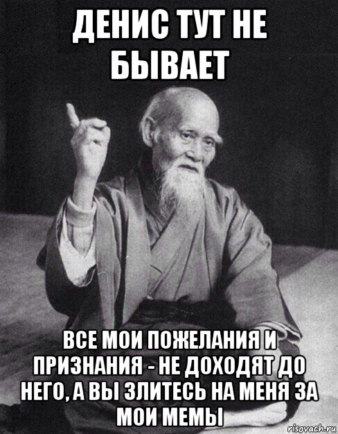 денис тут не бывает все мои пожелания и признания - не доходят до него, а вы злитесь на меня за мои мемы, Мем Монах-мудрец (сэнсей)