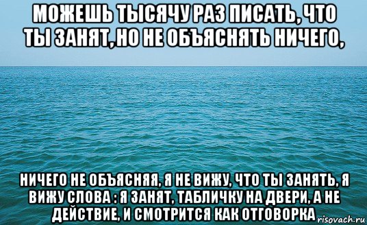 можешь тысячу раз писать, что ты занят, но не объяснять ничего, ничего не объясняя, я не вижу, что ты занять, я вижу слова : я занят, табличку на двери, а не действие, и смотрится как отговорка, Мем Море