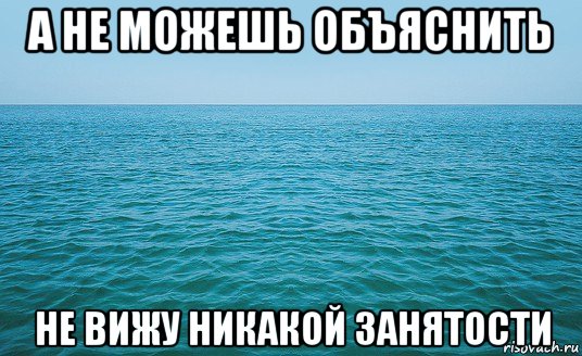 а не можешь объяснить не вижу никакой занятости, Мем Море