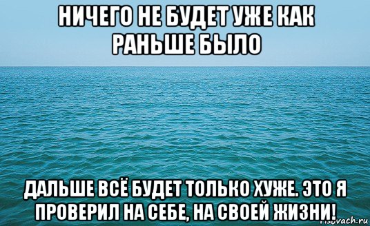 ничего не будет уже как раньше было дальше всё будет только хуже. это я проверил на себе, на своей жизни!