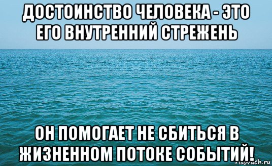 достоинство человека - это его внутренний стрежень он помогает не сбиться в жизненном потоке событий!