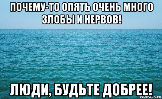 почему-то опять очень много злобы и нервов! люди, будьте добрее!