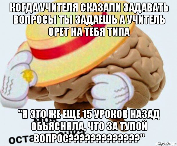 когда учителя сказали задавать вопросы ты задаешь а учитель орет на тебя типа "я это же еще 15 уроков назад обьясняла, что за тупой вопрос?????????????", Мем   Моя остановочка мозг