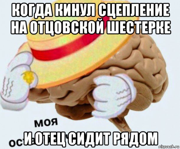 когда кинул сцепление на отцовской шестерке и отец сидит рядом, Мем   Моя остановочка мозг