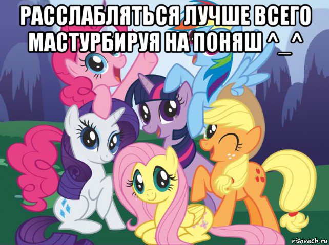 расслабляться лучше всего мастурбируя на поняш ^_^ , Мем My little pony