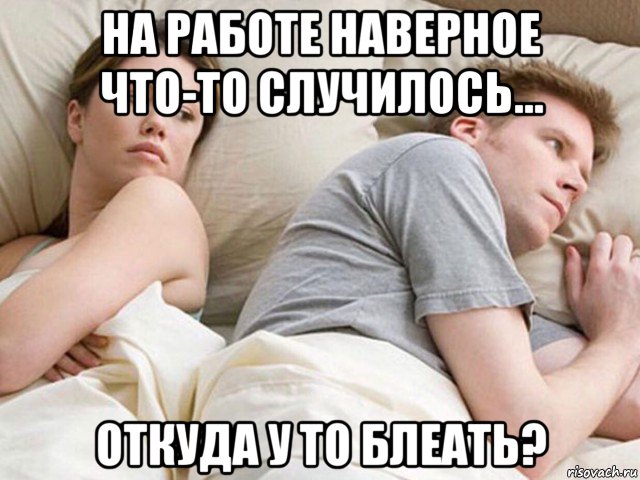 на работе наверное что-то случилось... откуда у то блеать?, Мем Наверное опять о бабах думает