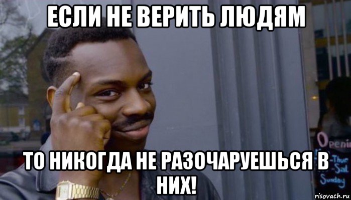 если не верить людям то никогда не разочаруешься в них!, Мем Не делай не будет