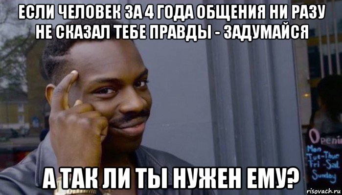 если человек за 4 года общения ни разу не сказал тебе правды - задумайся а так ли ты нужен ему?, Мем Не делай не будет