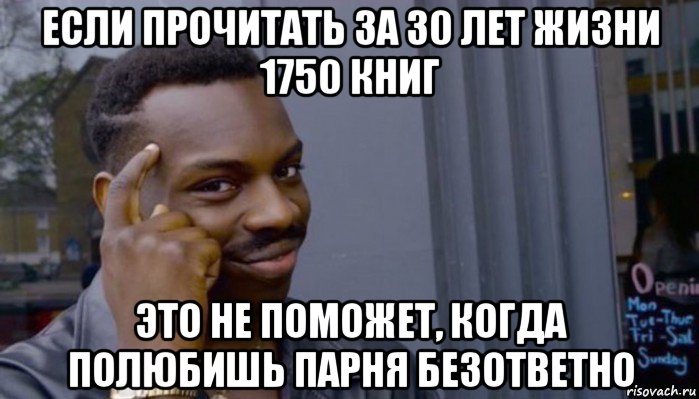 если прочитать за 30 лет жизни 1750 книг это не поможет, когда полюбишь парня безответно, Мем Не делай не будет