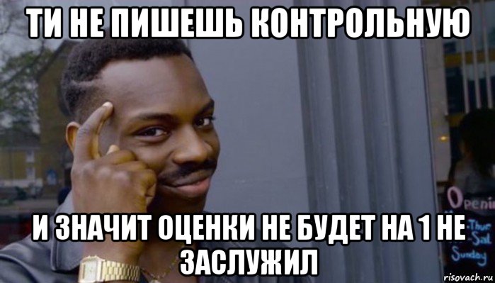 ти не пишешь контрольную и значит оценки не будет на 1 не заслужил, Мем Не делай не будет