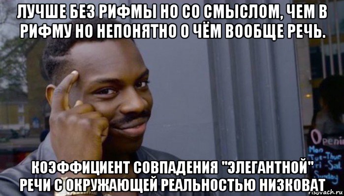 лучше без рифмы но со смыслом, чем в рифму но непонятно о чём вообще речь. коэффициент совпадения "элегантной" речи с окружающей реальностью низковат, Мем Не делай не будет