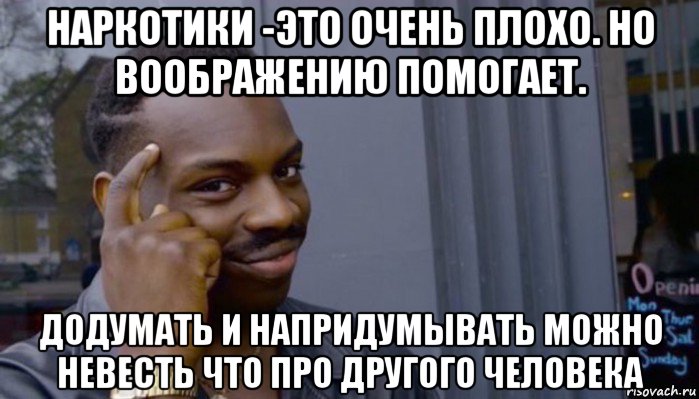 наркотики -это очень плохо. но воображению помогает. додумать и напридумывать можно невесть что про другого человека, Мем Не делай не будет