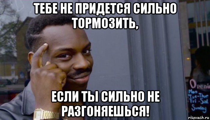 тебе не придется сильно тормозить, если ты сильно не разгоняешься!, Мем Не делай не будет