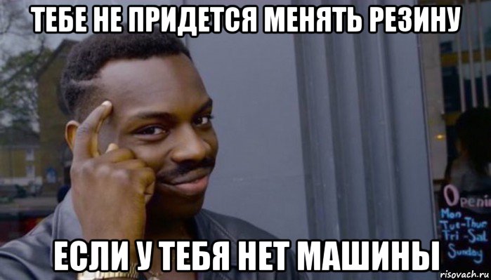 тебе не придется менять резину если у тебя нет машины, Мем Не делай не будет