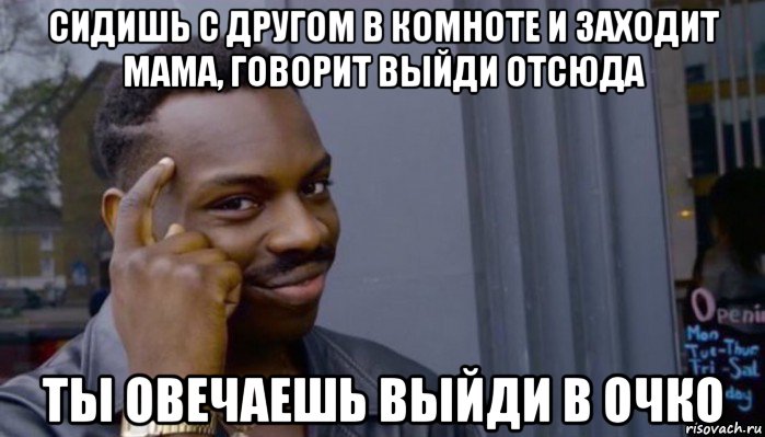 сидишь с другом в комноте и заходит мама, говорит выйди отсюда ты овечаешь выйди в очко, Мем Не делай не будет