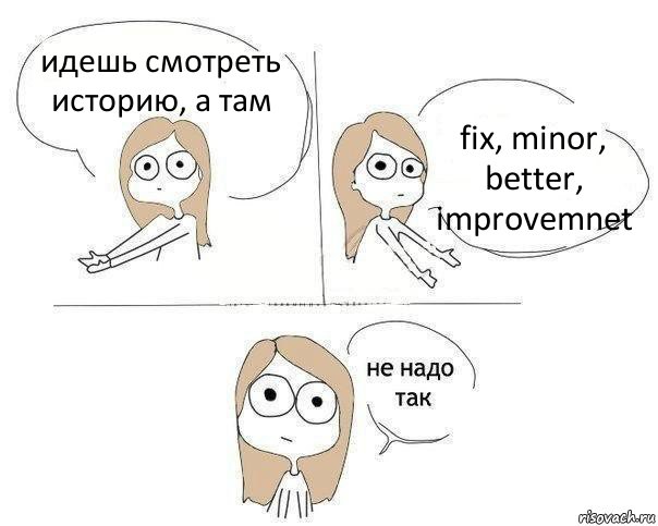 идешь смотреть историю, а там fix, minor, better, improvemnet