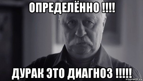 определённо !!!! дурак это диагноз !!!!!