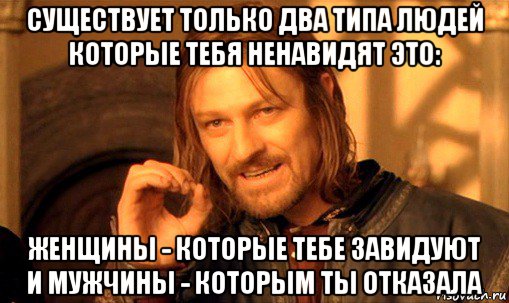 существует только два типа людей которые тебя ненавидят это: женщины - которые тебе завидуют и мужчины - которым ты отказала, Мем Нельзя просто так взять и (Боромир мем)