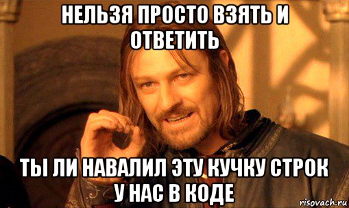 нельзя просто взять и ответить ты ли навалил эту кучку строк у нас в коде, Мем Нельзя просто так взять и (Боромир мем)