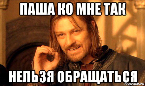 паша ко мне так нельзя обращаться, Мем Нельзя просто так взять и (Боромир мем)