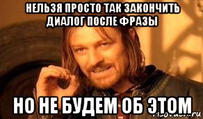 нельзя просто так закончить диалог после фразы но не будем об этом, Мем Нельзя