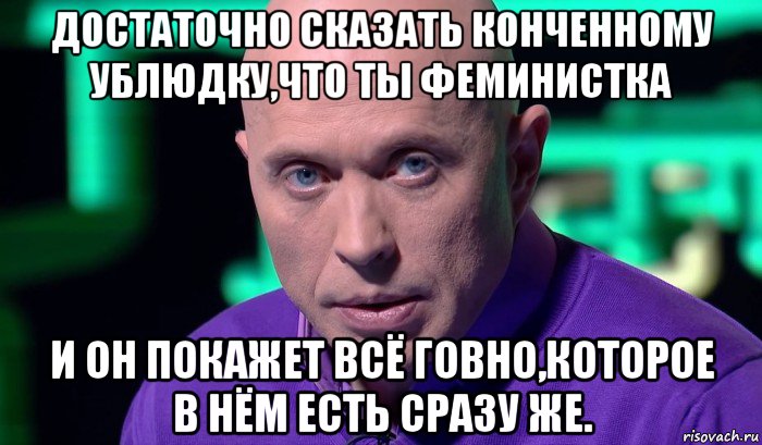 достаточно сказать конченному ублюдку,что ты феминистка и он покажет всё говно,которое в нём есть сразу же., Мем Необъяснимо но факт