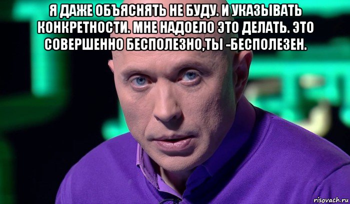 я даже объяснять не буду. и указывать конкретности. мне надоело это делать. это совершенно бесполезно,ты -бесполезен. , Мем Необъяснимо но факт