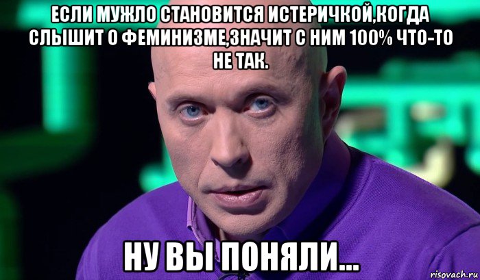 если мужло становится истеричкой,когда слышит о феминизме,значит с ним 100% что-то не так. ну вы поняли..., Мем Необъяснимо но факт