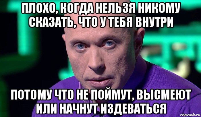 плохо, когда нельзя никому сказать, что у тебя внутри потому что не поймут, высмеют или начнут издеваться, Мем Необъяснимо но факт