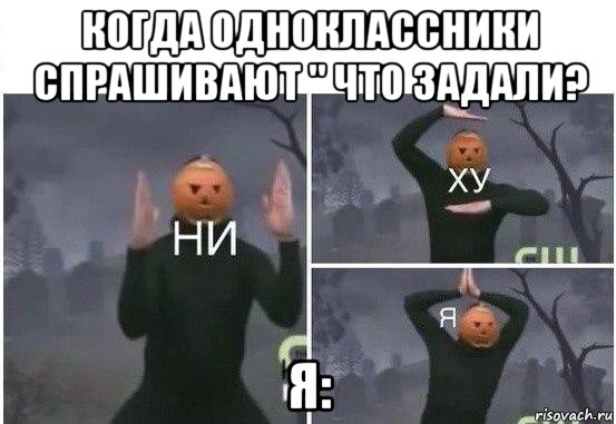 когда одноклассники спрашивают " что задали? я:, Мем  Ни ху Я