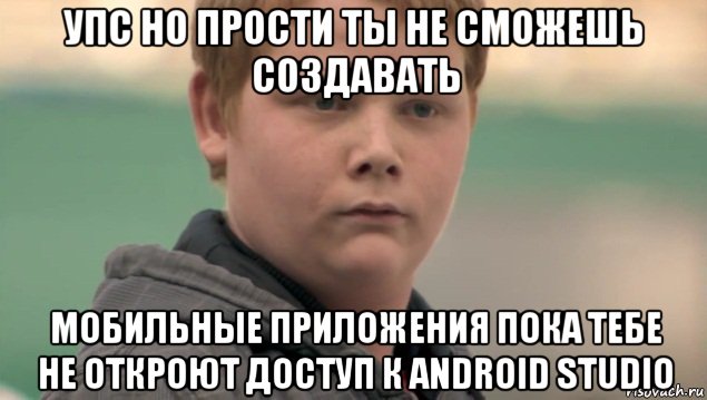 упс но прости ты не сможешь создавать мобильные приложения пока тебе не откроют доступ к android studio, Мем    нифигасе