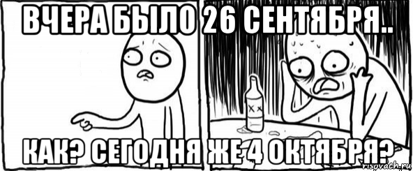 вчера было 26 сентября.. как? сегодня же 4 октября?, Мем  Но я же