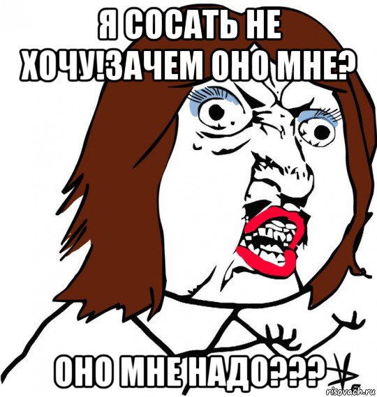 я сосать не хочу!зачем оно мне? оно мне надо???, Мем Ну почему (девушка)