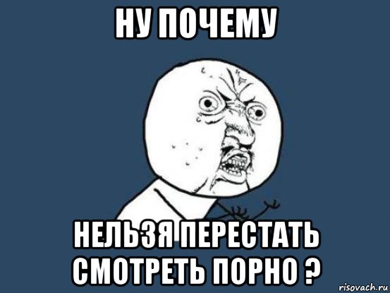 ну почему нельзя перестать смотреть порно ?