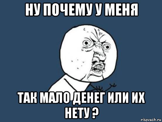 ну почему у меня так мало денег или их нету ?