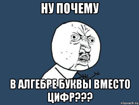 ну почему в алгебре буквы вместо цифр???, Мем Ну почему