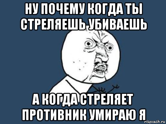 ну почему когда ты стреляешь убиваешь а когда стреляет противник умираю я, Мем Ну почему